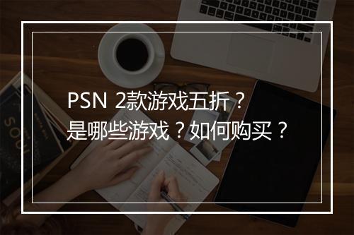 PSN 2款游戏五折?是哪些游戏?如何购买?