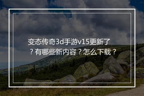 变态传奇3d手游v15更新了？有哪些新内容？怎么下载？