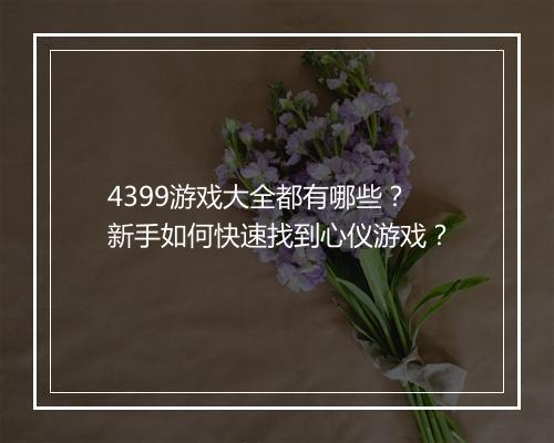4399游戏大全都有哪些?新手如何快速找到心仪游戏?