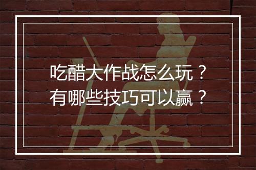 吃醋大作战怎么玩？有哪些技巧可以赢？