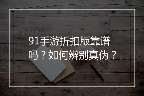 91手游折扣版靠谱吗？如何辨别真伪？