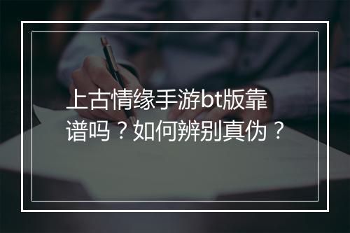 上古情缘手游bt版靠谱吗?如何辨别真伪?