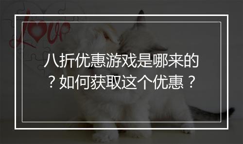 八折优惠游戏是哪来的？如何获取这个优惠？