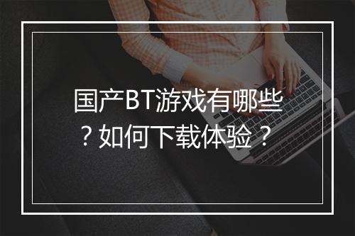 国产BT游戏有哪些？如何下载体验？