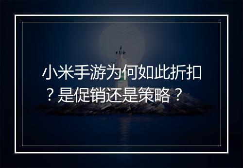 小米手游为何如此折扣？是促销还是策略？