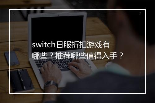 switch日服折扣游戏有哪些？推荐哪些值得入手？