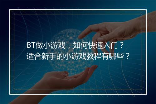 BT做小游戏,如何快速入门?适合新手的小游戏教程有哪些?