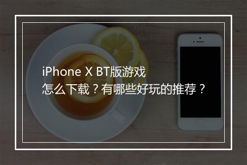 iPhone X BT版游戏怎么下载?有哪些好玩的推荐?