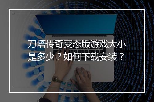 刀塔传奇变态版游戏大小是多少？如何下载安装？