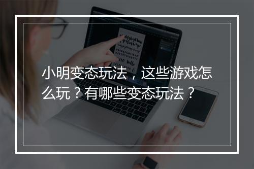 小明变态玩法，这些游戏怎么玩？有哪些变态玩法？