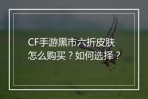 CF手游黑市六折皮肤怎么购买？如何选择？