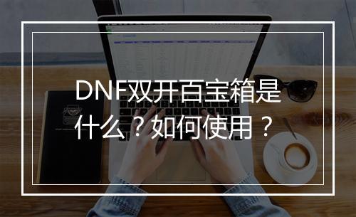 DNF双开百宝箱是什么？如何使用？