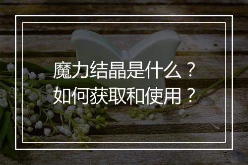 魔力结晶是什么?如何获取和使用?