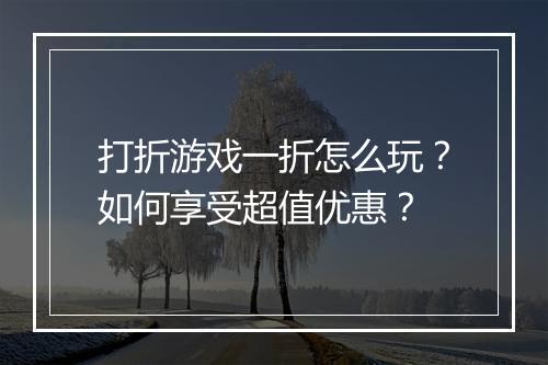 打折游戏一折怎么玩？如何享受超值优惠？