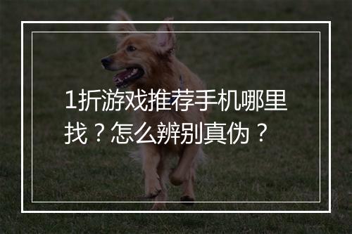 1折游戏推荐手机哪里找?怎么辨别真伪?