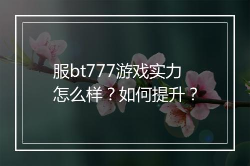 服bt777游戏实力怎么样?如何提升?
