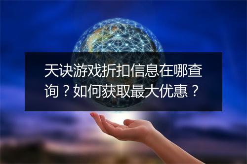 天诀游戏折扣信息在哪查询？如何获取最大优惠？