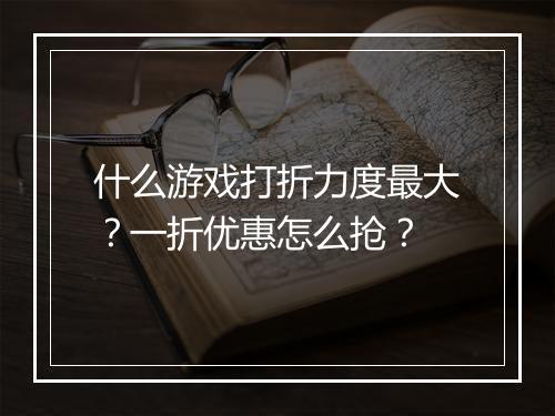 什么游戏打折力度最大？一折优惠怎么抢？