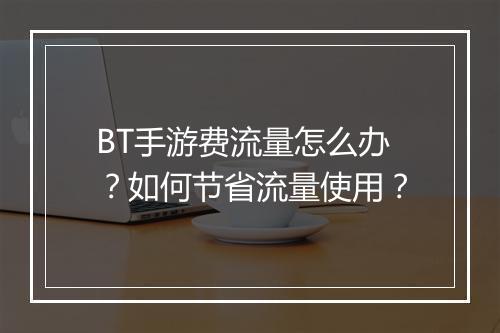 BT手游费流量怎么办?如何节省流量使用?