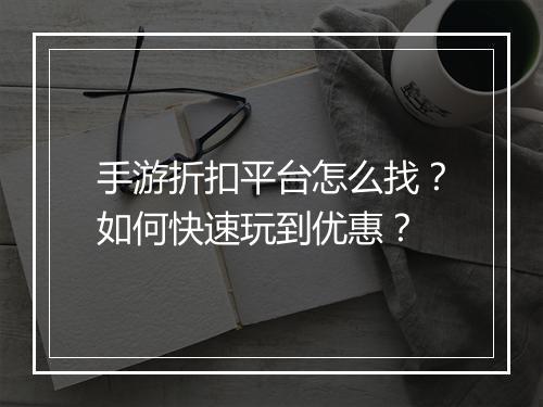 手游折扣平台怎么找?如何快速玩到优惠?
