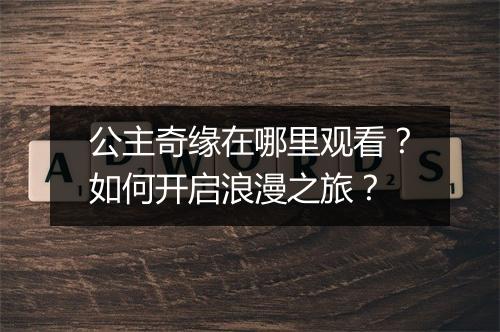 公主奇缘在哪里观看？如何开启浪漫之旅？