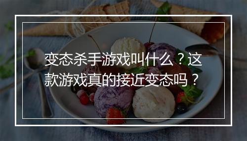 变态杀手游戏叫什么？这款游戏真的接近变态吗？
