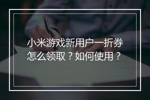 小米游戏新用户一折券怎么领取？如何使用？