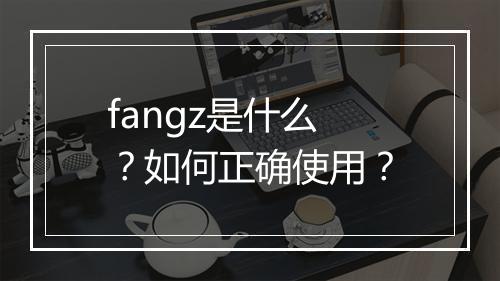 fangz是什么？如何正确使用？