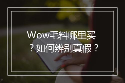 Wow毛料哪里买？如何辨别真假？