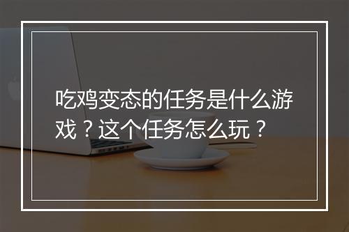吃鸡变态的任务是什么游戏?这个任务怎么玩?