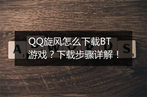 QQ旋风怎么下载BT游戏？下载步骤详解！