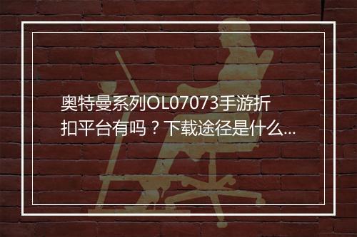 奥特曼系列OL07073手游折扣平台有吗？下载途径是什么？