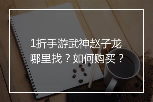 1折手游武神赵子龙哪里找？如何购买？