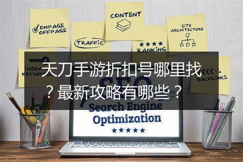 天刀手游折扣号哪里找？最新攻略有哪些？