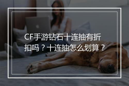 CF手游钻石十连抽有折扣吗？十连抽怎么划算？