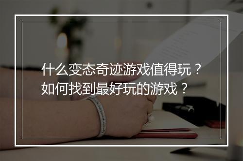 什么变态奇迹游戏值得玩？如何找到最好玩的游戏？