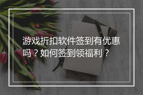 游戏折扣软件签到有优惠吗？如何签到领福利？