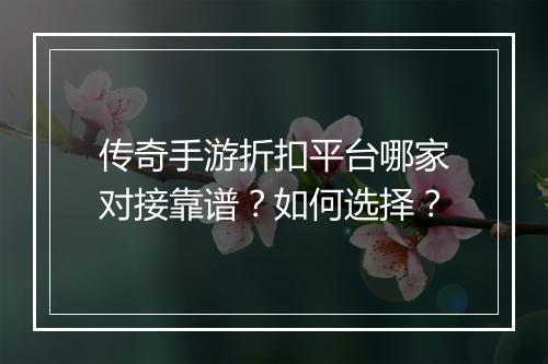 传奇手游折扣平台哪家对接靠谱?如何选择?