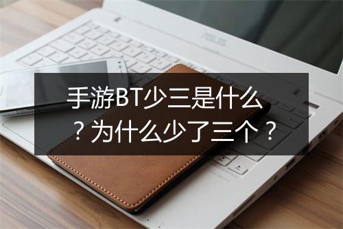手游BT少三是什么?为什么少了三个?