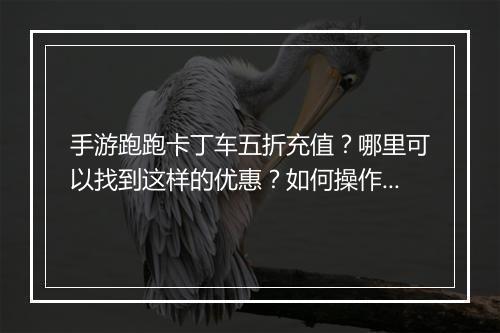 手游跑跑卡丁车五折充值？哪里可以找到这样的优惠？如何操作？