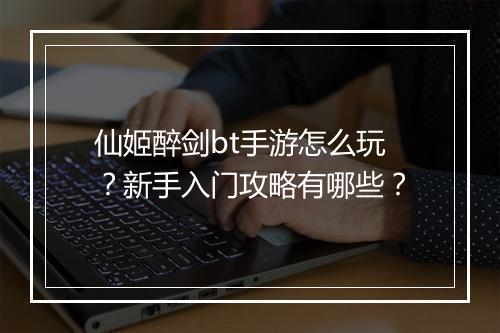 仙姬醉剑bt手游怎么玩？新手入门攻略有哪些？