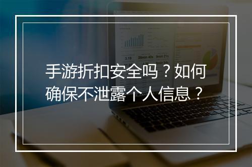 手游折扣安全吗？如何确保不泄露个人信息？