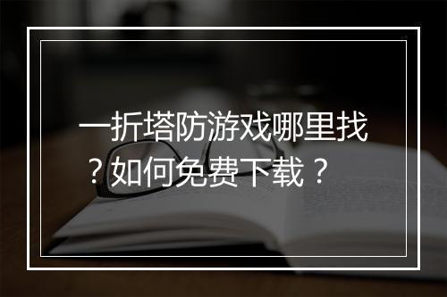 一折塔防游戏哪里找？如何免费下载？