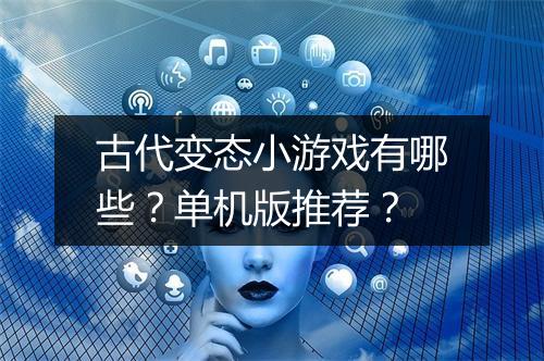 古代变态小游戏有哪些？单机版推荐？