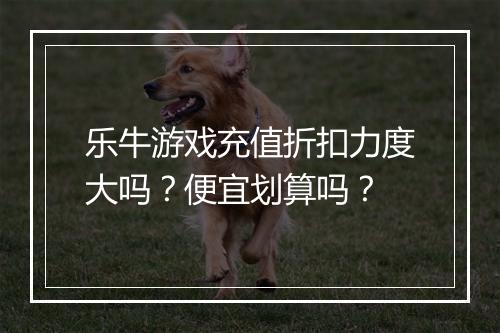 乐牛游戏充值折扣力度大吗？便宜划算吗？