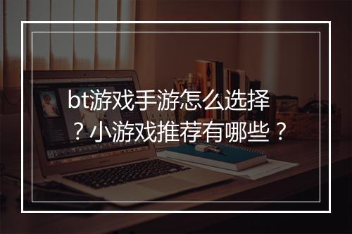 bt游戏手游怎么选择?小游戏推荐有哪些?