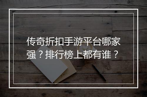 传奇折扣手游平台哪家强?排行榜上都有谁?