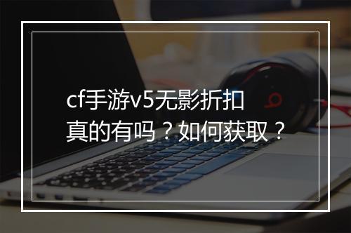 cf手游v5无影折扣真的有吗？如何获取？