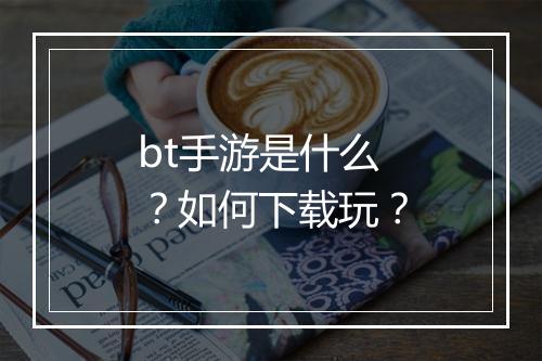 bt手游是什么？如何下载玩？