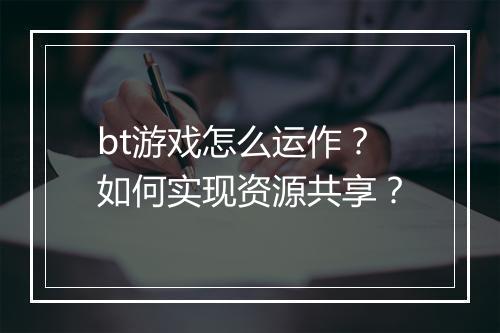 bt游戏怎么运作?如何实现资源共享?